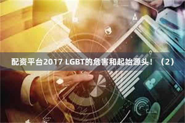 配资平台2017 LGBT的危害和起始源头！（2）