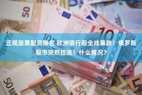 正规股票配资排名 欧洲银行股全线暴跌！俄罗斯股市突然拉涨！什么情况？