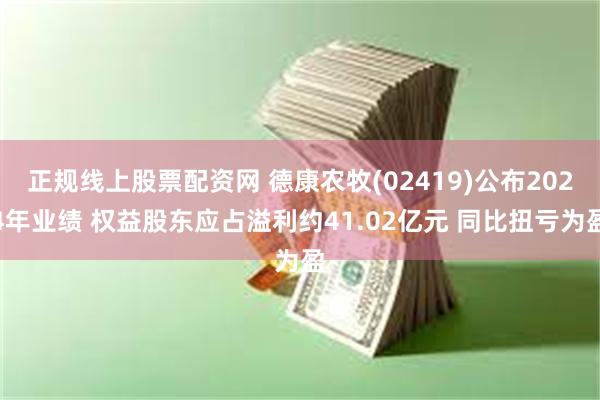 正规线上股票配资网 德康农牧(02419)公布2024年业绩 权益股东应占溢利约41.02亿元 同比扭亏为盈