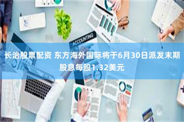 长治股票配资 东方海外国际将于6月30日派发末期股息每股1.32美元