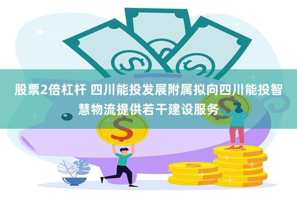 股票2倍杠杆 四川能投发展附属拟向四川能投智慧物流提供若干建设服务