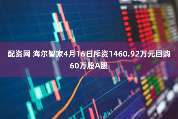 配资网 海尔智家4月16日斥资1460.92万元回购60万股A股