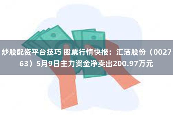 炒股配资平台技巧 股票行情快报：汇洁股份（002763）5月9日主力资金净卖出200.97万元