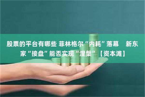 股票的平台有哪些 菲林格尔“内耗”落幕    新东家“接盘”能否实现“涅槃”【资本滩】