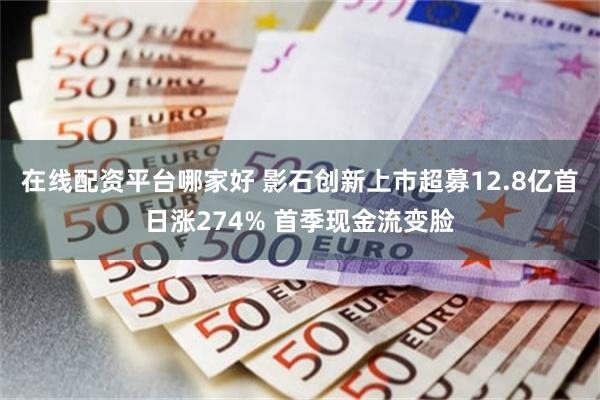 在线配资平台哪家好 影石创新上市超募12.8亿首日涨274% 首季现金流变脸