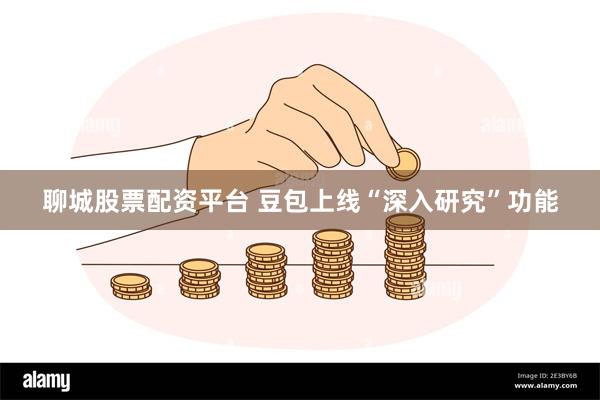 聊城股票配资平台 豆包上线“深入研究”功能